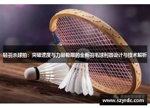 轻羽杀球拍：突破速度与力量极限的全新羽毛球利器设计与技术解析