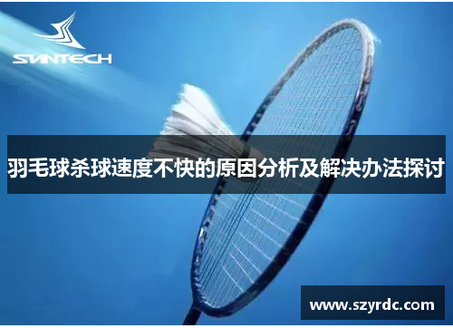 羽毛球杀球速度不快的原因分析及解决办法探讨