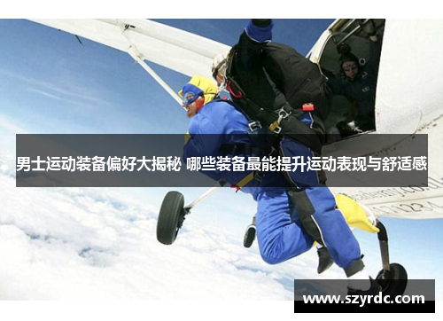 男士运动装备偏好大揭秘 哪些装备最能提升运动表现与舒适感