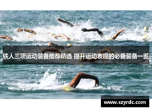 铁人三项运动装备推荐精选 提升运动表现的必备装备一览