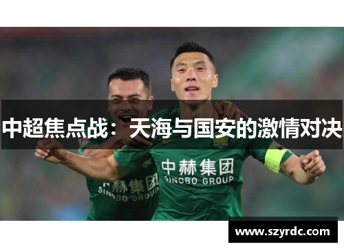 中超焦点战：天海与国安的激情对决