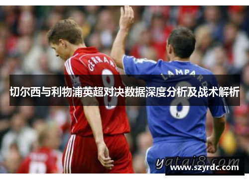 切尔西与利物浦英超对决数据深度分析及战术解析