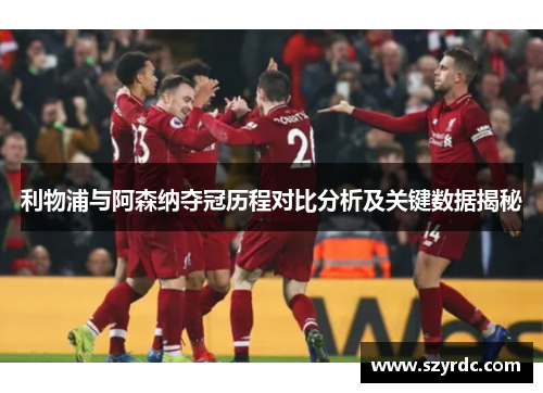 利物浦与阿森纳夺冠历程对比分析及关键数据揭秘