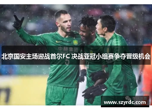 北京国安主场迎战首尔FC 决战亚冠小组赛争夺晋级机会