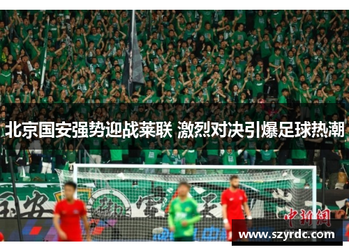 北京国安强势迎战莱联 激烈对决引爆足球热潮