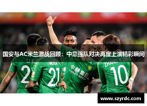 国安与AC米兰激战回顾：中意强队对决再度上演精彩瞬间