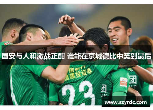 国安与人和激战正酣 谁能在京城德比中笑到最后