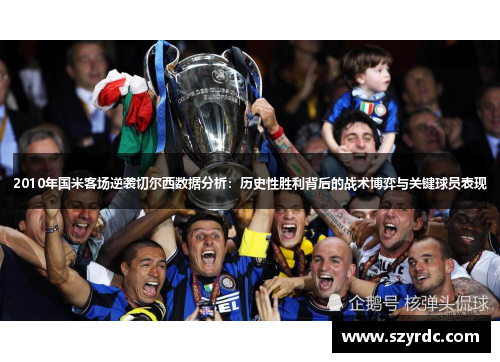 2010年国米客场逆袭切尔西数据分析：历史性胜利背后的战术博弈与关键球员表现