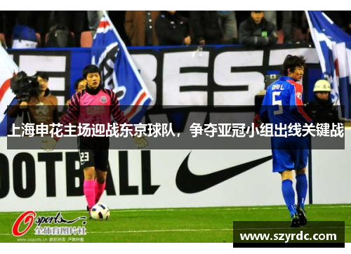 上海申花主场迎战东京球队，争夺亚冠小组出线关键战