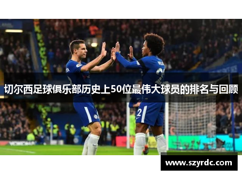 切尔西足球俱乐部历史上50位最伟大球员的排名与回顾