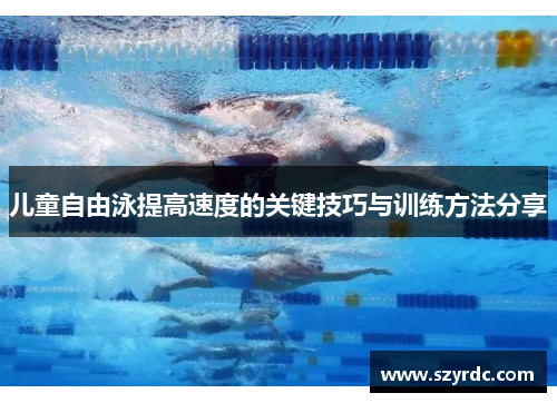 儿童自由泳提高速度的关键技巧与训练方法分享