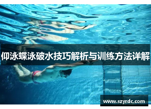 仰泳蝶泳破水技巧解析与训练方法详解