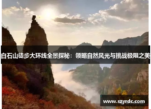 白石山徒步大环线全景探秘：领略自然风光与挑战极限之美