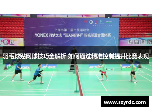 羽毛球贴网球技巧全解析 如何通过精准控制提升比赛表现