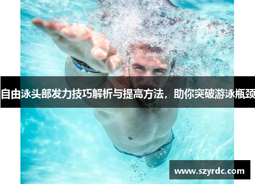 自由泳头部发力技巧解析与提高方法，助你突破游泳瓶颈