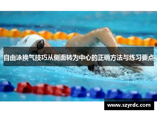 自由泳换气技巧从侧面转为中心的正确方法与练习要点