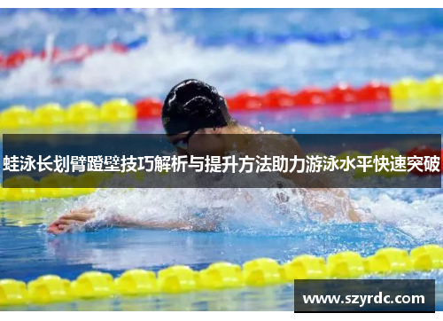 蛙泳长划臂蹬壁技巧解析与提升方法助力游泳水平快速突破