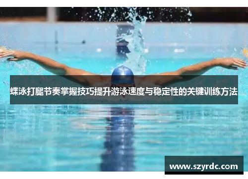 蝶泳打腿节奏掌握技巧提升游泳速度与稳定性的关键训练方法