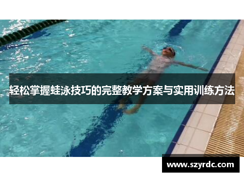 轻松掌握蛙泳技巧的完整教学方案与实用训练方法