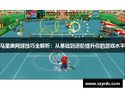 马里奥网球技巧全解析：从基础到进阶提升你的游戏水平
