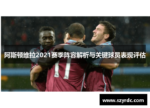 阿斯顿维拉2021赛季阵容解析与关键球员表现评估